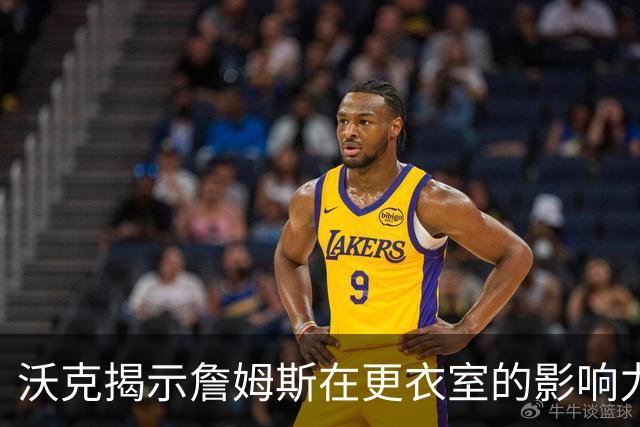 沃克揭示詹姆斯在更衣室的影响力：他的一句话足以令众静心倾听