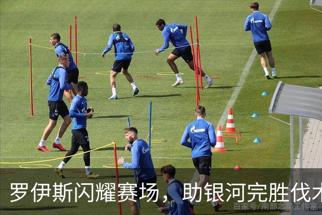罗伊斯闪耀赛场，助银河完胜伐木者