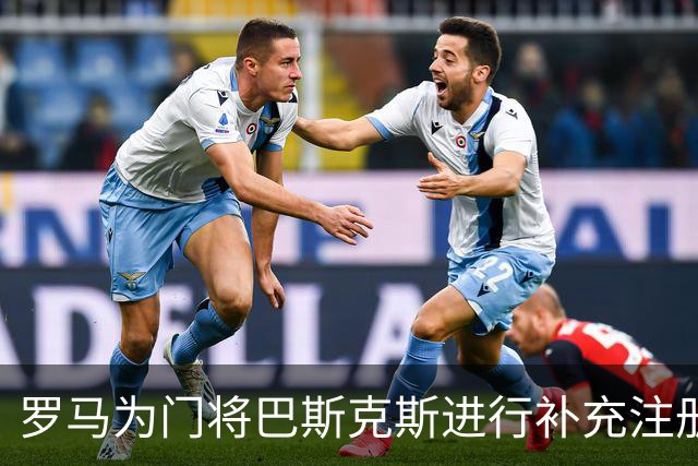 罗马为门将巴斯克斯进行补充注册，或将在欧冠作进一步调整